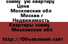 сниму 1ую квартиру  › Цена ­ 30 000 - Московская обл., Москва г. Недвижимость » Квартиры сниму   . Московская обл.